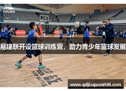 易建联开设篮球训练营，助力青少年篮球发展