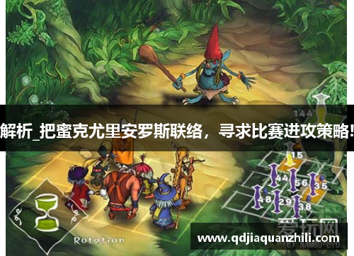 解析_把蜜克尤里安罗斯联络，寻求比赛进攻策略!